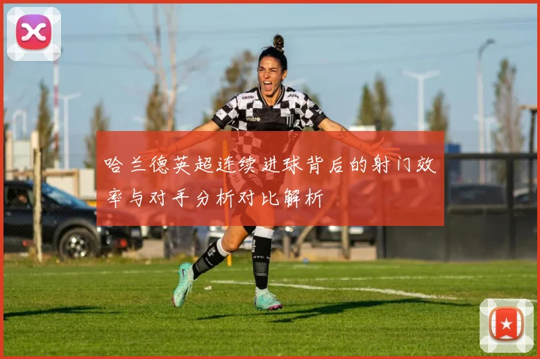 哈兰德英超连续进球背后的射门效率与对手分析对比解析